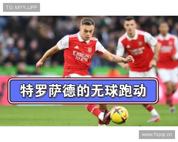 特罗萨德的无球跑动与空间利用解析